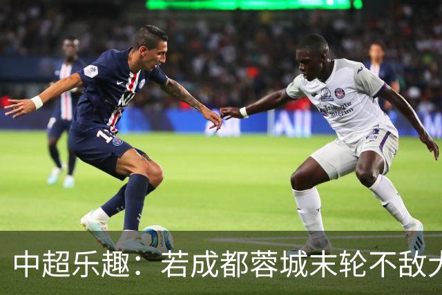 中超乐趣：若成都蓉城末轮不敌大连，将出现四大奇景
