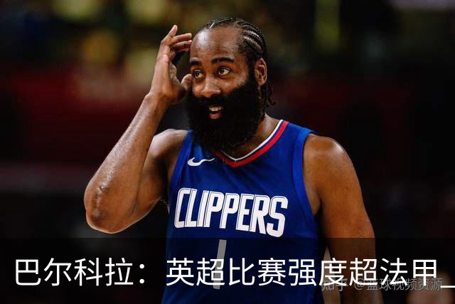 巴尔科拉：英超比赛强度超法甲 让我几次抽筋