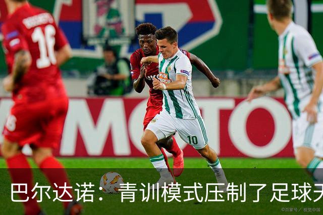 巴尔达诺：青训模式压制了足球天才的成长
