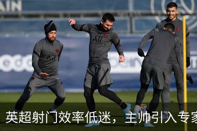 英超射门效率低迷，主帅引入专家助阵
